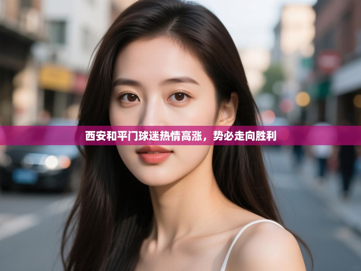 西安和平门球迷热情高涨,势必走向胜利 第1张